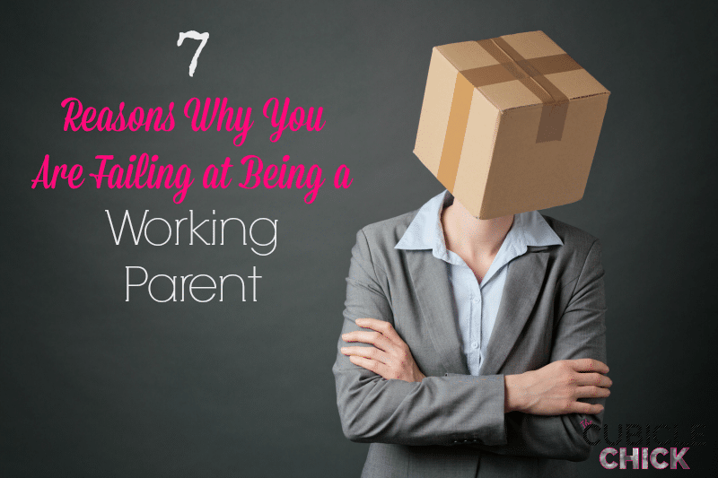 7 Reasons Why You Are Failing at Being a Working Parent